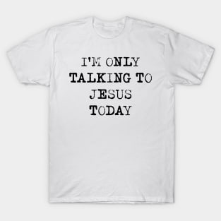 I'm Only Talking To Jesus Today Shirt T-Shirt